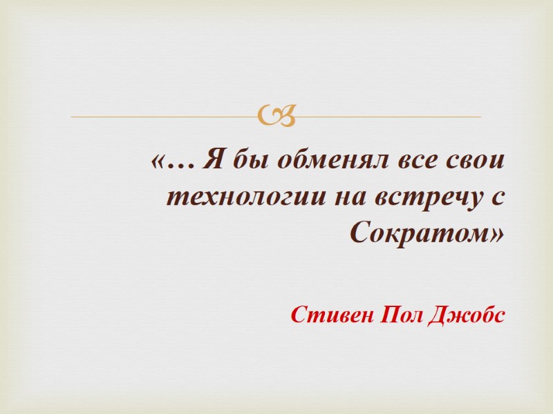 «… Я бы обменял все свои технологии на встречу с Сократом»  Стивен Пол